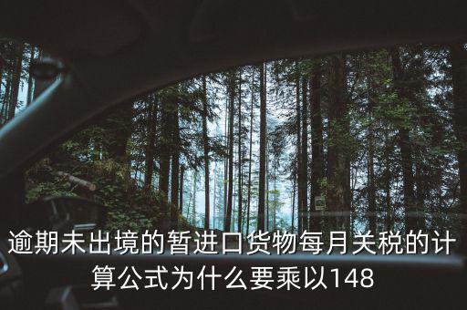 暫收貨款為什么要算稅，逾期未出境的暫進(jìn)口貨物每月關(guān)稅的計(jì)算公式為什么要乘以148
