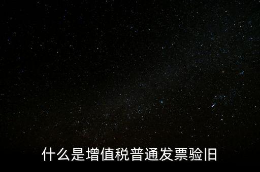 普票驗(yàn)舊驗(yàn)什么資料，邊個(gè)知增值稅普通發(fā)票驗(yàn)舊需要什么資料在開票系中要不要退回發(fā)票