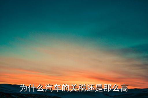 為什么汽車票稅很高，為什么汽車的關(guān)稅還是那么高