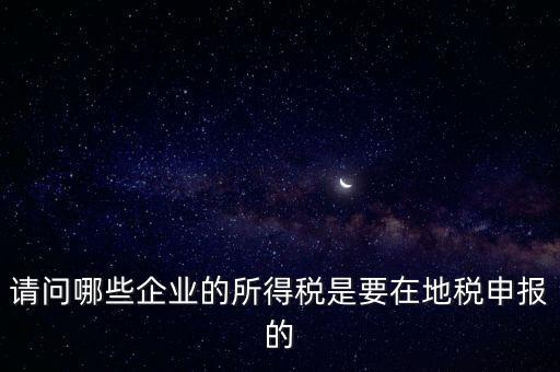 地稅部門收什么企業(yè)所得稅，什么樣的企業(yè)的企業(yè)所得稅去地稅繳納