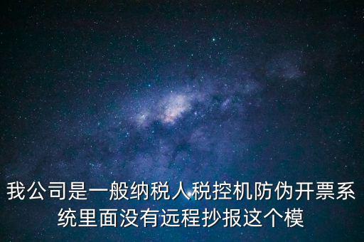 什么是防偽稅控一體化，我公司是一般納稅人稅控機(jī)防偽開票系統(tǒng)里面沒有遠(yuǎn)程抄報(bào)這個(gè)模
