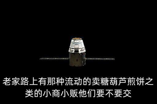 老家路上有那種流動(dòng)的賣(mài)糖葫蘆煎餅之類的小商小販他們要不要交