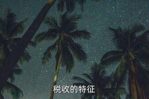 稅收的特點(diǎn)是什么，55稅收的基本特征