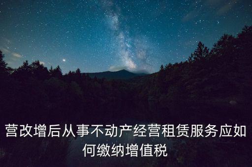 營改增后處置不動產(chǎn)交什么稅，營改增后不動產(chǎn)租賃交什么稅