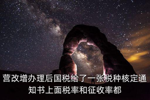 國稅稅種通知書是什么，營改增辦理后國稅給了一張稅種核定通知書上面稅率和征收率都
