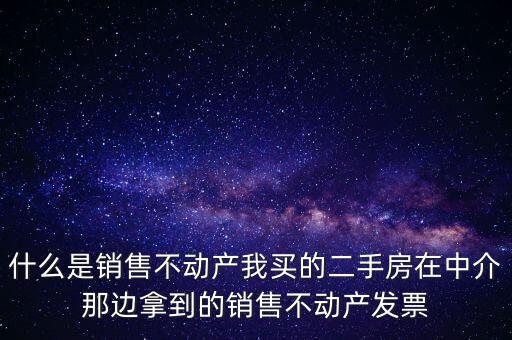 什么是銷(xiāo)售不動(dòng)產(chǎn)我買(mǎi)的二手房在中介那邊拿到的銷(xiāo)售不動(dòng)產(chǎn)發(fā)票