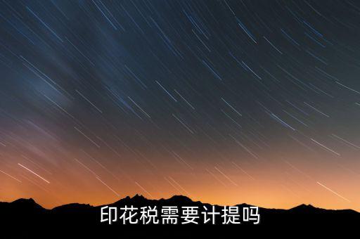 為什么印花稅不用計提，印花稅需要計提嗎