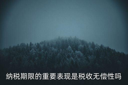 納稅期限期是稅收什么在時間上的表現(xiàn)，納稅期限體現(xiàn)了稅收的什么性
