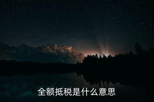 什么是全額抵扣，增值稅的全額抵扣是什么意思