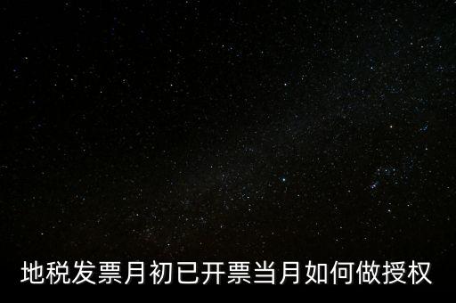 地稅授權(quán)是什么意思，地稅發(fā)票月初已開票當(dāng)月如何做授權(quán)