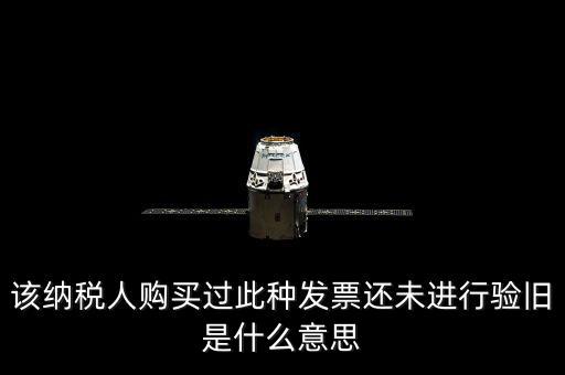 該納稅人購(gòu)買過此種發(fā)票還未進(jìn)行驗(yàn)舊是什么意思