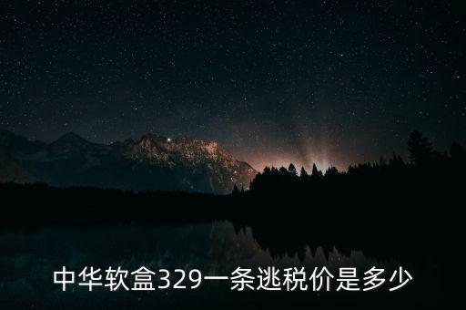 漏稅中華什么價格，中華軟盒329一條逃稅價是多少