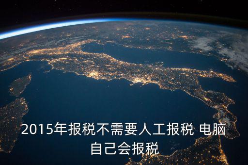 人工報稅需要什么時候，2015年報稅不需要人工報稅 電腦自己會報稅