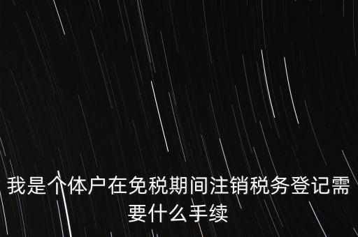 個體戶稅務注銷需要什么資料，稅務局注銷個體戶需要帶的東西