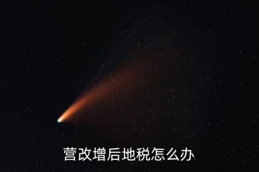 營(yíng)改增后 地稅負(fù)責(zé)什么意思，我想知道地稅營(yíng)改增后地稅收什么什么稅
