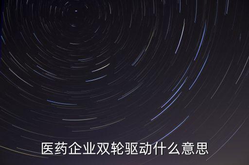 稅務(wù)績效管理雙輪驅(qū)動是什么，醫(yī)藥企業(yè)雙輪驅(qū)動什么意思