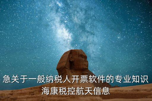 發(fā)票助手 有什么作用，急關(guān)于一般納稅人開票軟件的專業(yè)知識?？刀惪睾教煨畔?/></a></span><span id=