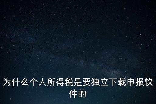為什么個(gè)稅要自己申報(bào)，為什么個(gè)人所得稅是要獨(dú)立下載申報(bào)軟件的