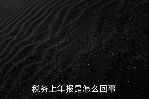 年稅申報(bào)是什么，國(guó)稅局需要的年報(bào)是什么