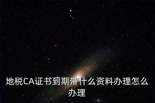 地稅ca帶什么資料，去地稅辦理CA證書需要帶什么資料