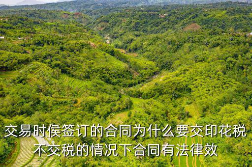 為什么合同要交印花稅，交易時侯簽訂的合同為什么要交印花稅不交稅的情況下合同有法律效