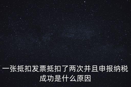 為什么 納稅申報(bào)，一張抵扣發(fā)票抵扣了兩次并且申報(bào)納稅成功是什么原因