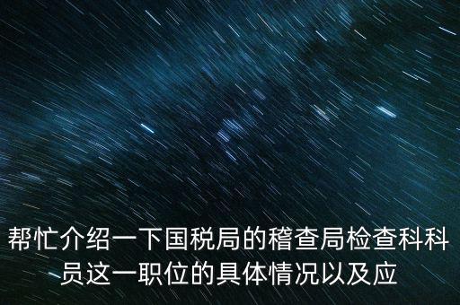 稽查局審理是做什么的，幫忙介紹一下國稅局的稽查局檢查科科員這一職位的具體情況以及應(yīng)