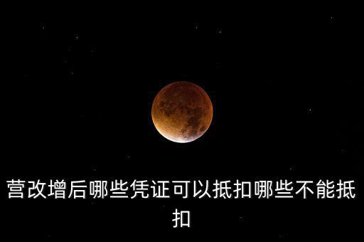 營(yíng)改增后什么不能抵扣，營(yíng)改增后哪些進(jìn)項(xiàng)不能抵扣