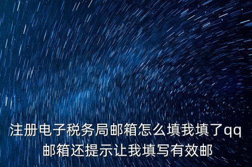 注冊電子稅務(wù)局是什么意思，注冊電子稅務(wù)局郵箱怎么填我填了qq 郵箱還提示讓我填寫有效郵