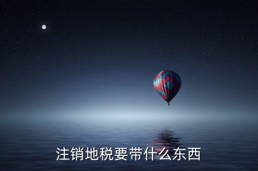 注銷(xiāo)地稅要帶什么東西