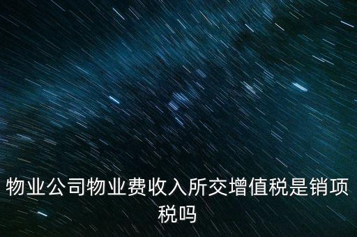 物業(yè)公司物業(yè)費(fèi)收入所交增值稅是銷(xiāo)項(xiàng)稅嗎
