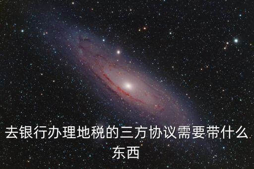 地稅簽三方 需要帶什么，您好我想問下去地稅局領(lǐng)取三方協(xié)議需要帶什么資料謝謝