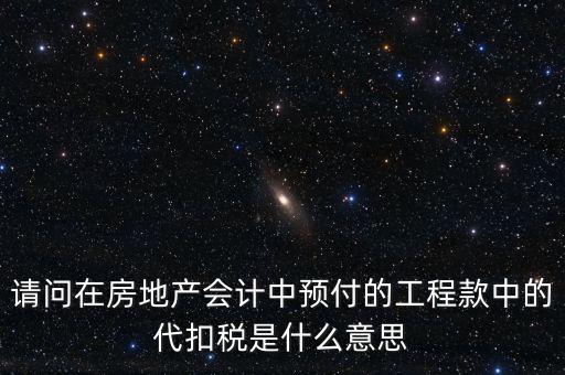 請問在房地產(chǎn)會計中預(yù)付的工程款中的代扣稅是什么意思