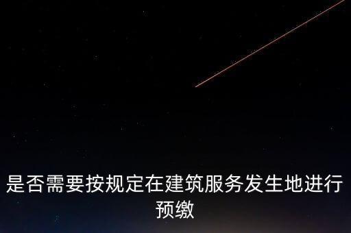 是否需要按規(guī)定在建筑服務(wù)發(fā)生地進行預繳