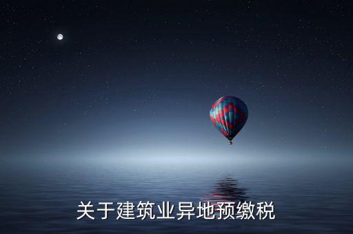 異地預(yù)繳稅是什么意思，工程項目外地預(yù)繳稅一般計稅