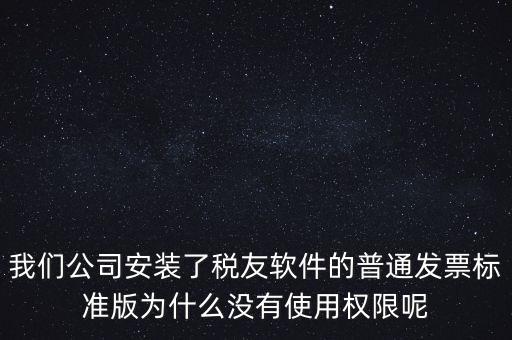 購買了稅友要安裝什么嗎，我們公司安裝了稅友軟件的普通發(fā)票標準版為什么沒有使用權(quán)限呢