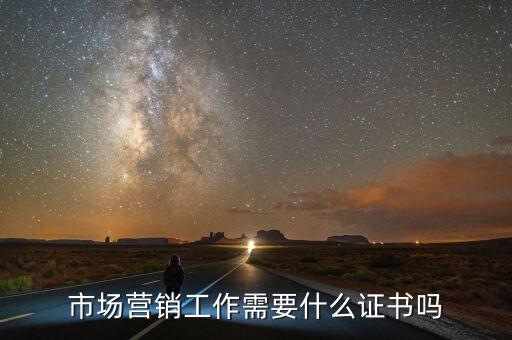 內(nèi)銷需要什么證嗎，市場營銷工作需要什么證書嗎