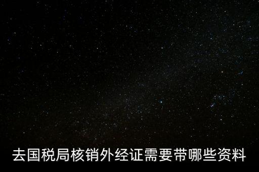 外經(jīng)證核銷需要帶什么，外經(jīng)證注銷需要帶哪些資料