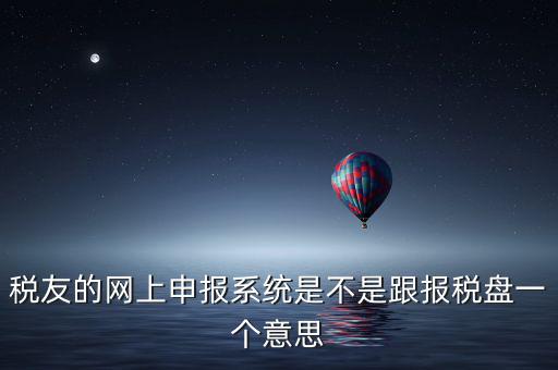 稅友報(bào)稅的是什么盤，稅友的網(wǎng)上申報(bào)系統(tǒng)是不是跟報(bào)稅盤一個意思