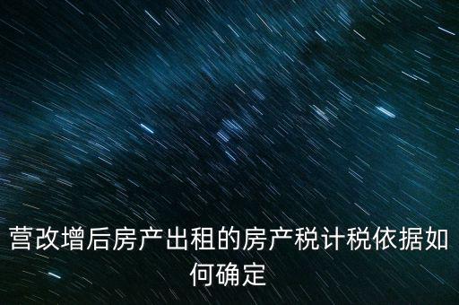 營改增后房產(chǎn)出租的房產(chǎn)稅計(jì)稅依據(jù)如何確定