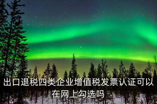 什么是出口退稅四類企業(yè)，出口退稅企業(yè)包括哪幾樣