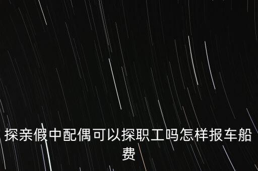 探親假中配偶可以探職工嗎怎樣報(bào)車船費(fèi)