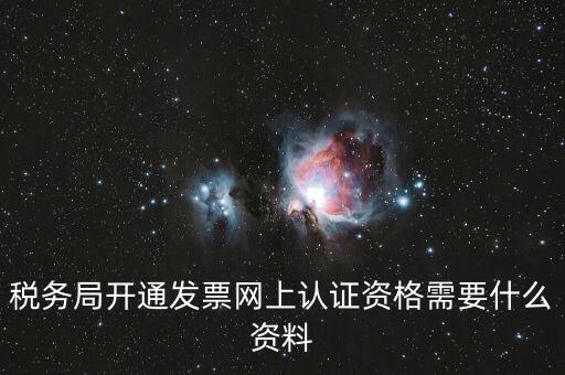 網上認證發(fā)票需要什么資料，去稅務局認證發(fā)票需要帶什么資料呢
