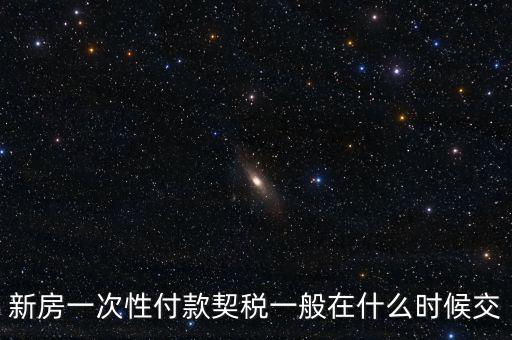 江蘇什么時候繳契稅，新房一次性付款契稅一般在什么時候交