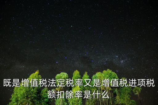 稅法扣除率是什么，既是增值稅法定稅率又是增值稅進(jìn)項(xiàng)稅額扣除率是什么