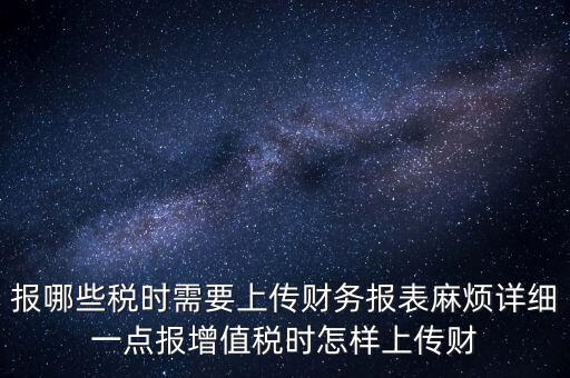財(cái)務(wù)報(bào)表是什么上傳，報(bào)哪些稅時(shí)需要上傳財(cái)務(wù)報(bào)表麻煩詳細(xì)一點(diǎn)報(bào)增值稅時(shí)怎樣上傳財(cái)