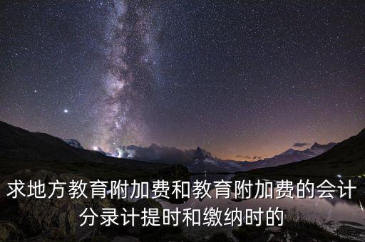 求地方教育附加費(fèi)和教育附加費(fèi)的會計(jì)分錄計(jì)提時(shí)和繳納時(shí)的