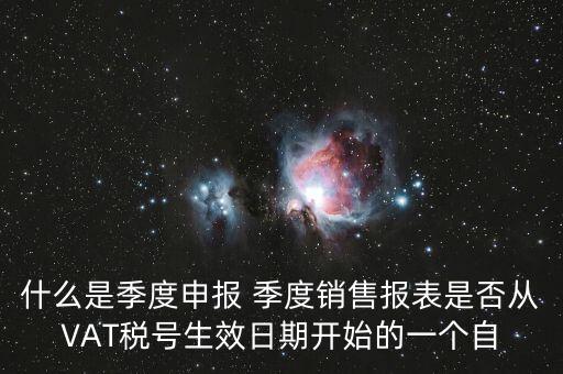 什么是季度申報(bào) 季度銷售報(bào)表是否從VAT稅號(hào)生效日期開始的一個(gè)自