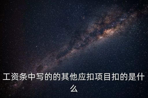 財政部規(guī)定的其他扣除項目是什么，工資條中寫的的其他應扣項目扣的是什么