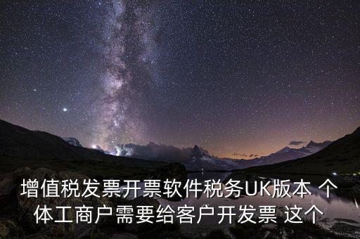 為客戶開發(fā)軟件按什么稅率開票，增值稅發(fā)票開票軟件稅務UK版本 個體工商戶需要給客戶開發(fā)票 這個